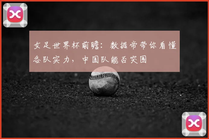 女足世界杯前瞻：数据帝带你看懂各队实力，中国队能否突围