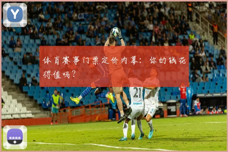 体育赛事门票定价内幕:你的钱花得值吗?