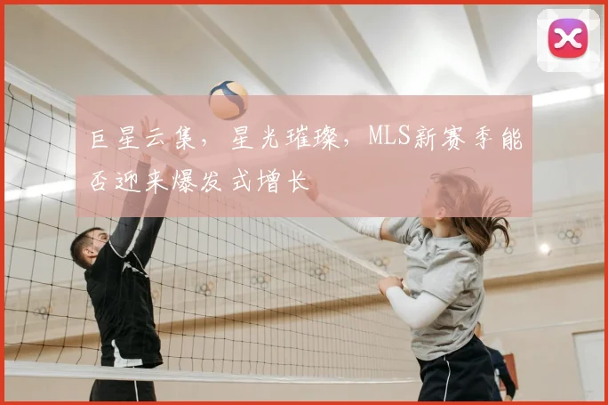 巨星云集，星光璀璨，MLS新赛季能否迎来爆发式增长