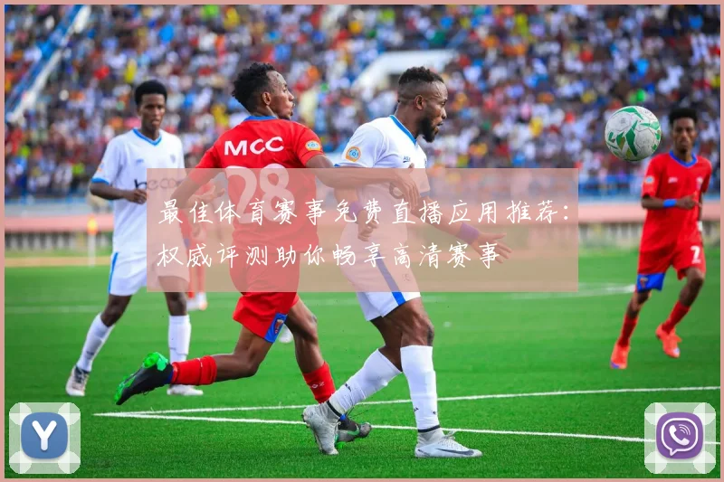 最佳体育赛事免费直播应用推荐：权威评测助你畅享高清赛事