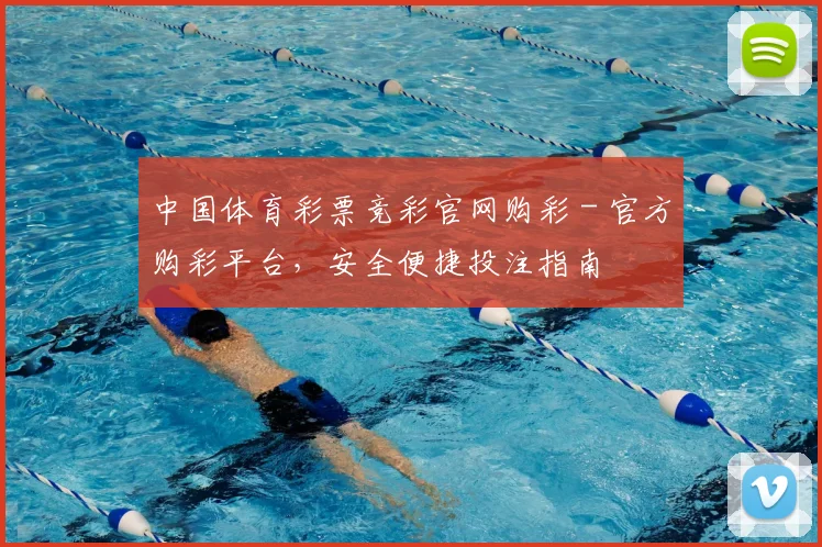 中国体育彩票竞彩官网购彩 - 官方购彩平台,安全便捷投注指南