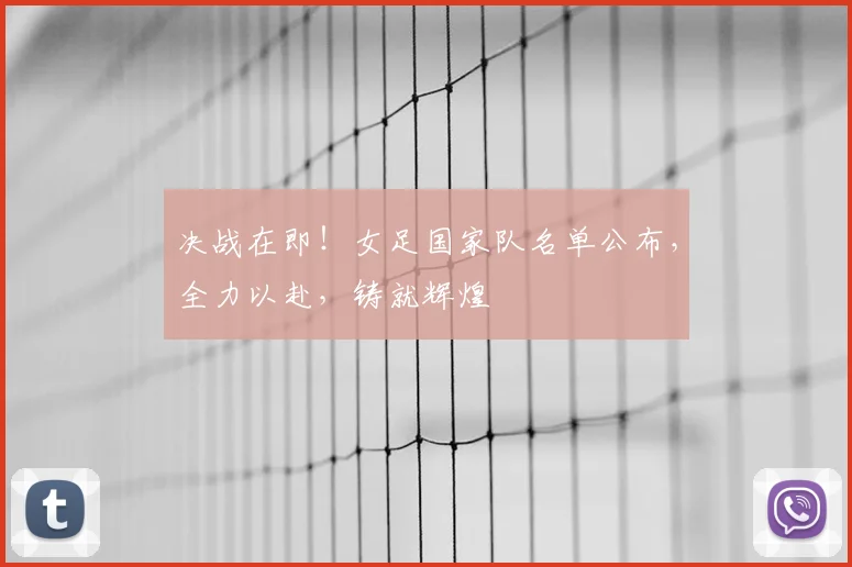 决战在即!女足国家队名单公布,全力以赴,铸就辉煌